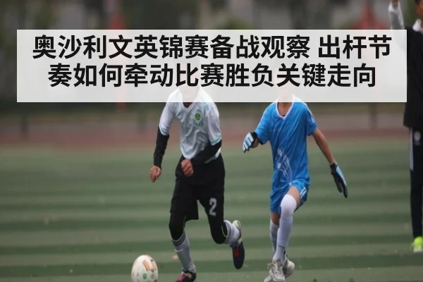 奥沙利文英锦赛备战观察 出杆节奏如何牵动比赛胜负关键走向