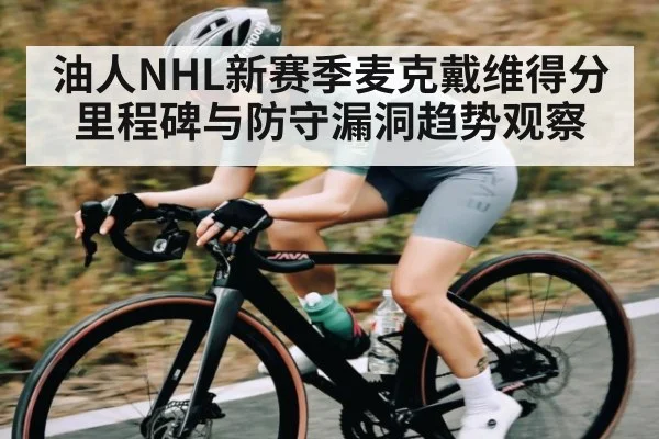 油人NHL新赛季麦克戴维得分里程碑与防守漏洞趋势观察
